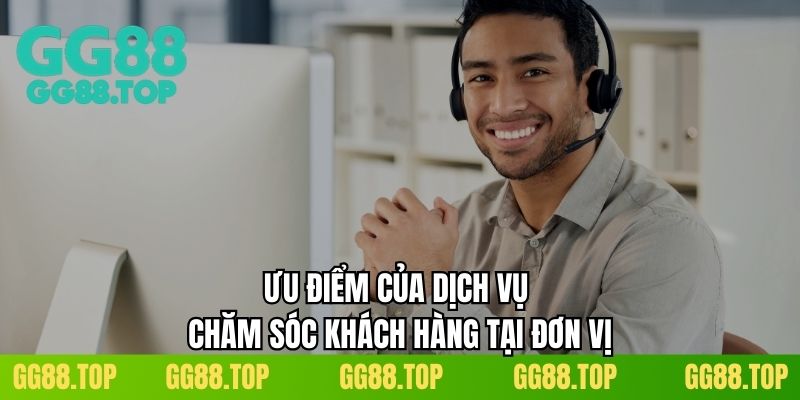 Ưu điểm của dịch vụ chăm sóc khách hàng tại đơn vị